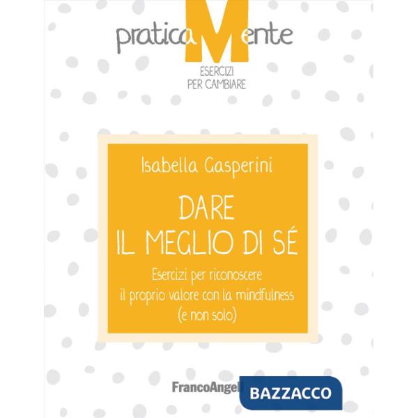 Dare il meglio di sé. Esercizi per riconoscere il proprio valore con la mindfulness (e non solo)