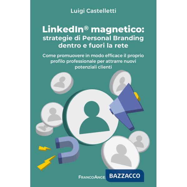 LinkedIn magnetico. Strategie di personal branding dentro e fuori la rete. Come promuovere in modo efficace il proprio profilo p