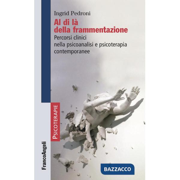 Al di là della frammentazione. Percorsi clinici nella psicoanalisi e psicoterapia contemporanee