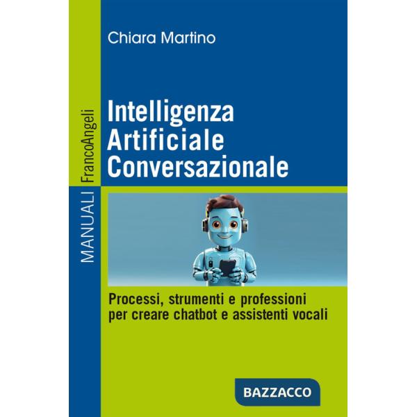 Intelligenza Artificiale Conversazionale. Processi, strumenti e professioni per creare chatbot e assistenti vocali