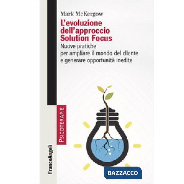 Evoluzione dell'approccio Solution Focus. Nuove pratiche per ampliare il mondo del cliente e generare opportunità inedite (L')