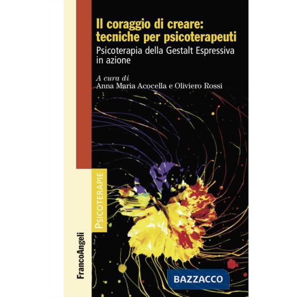 Coraggio di creare: tecniche per psicoterapeuti. Psicoterapia della Gestalt Espressiva in azione (Il)