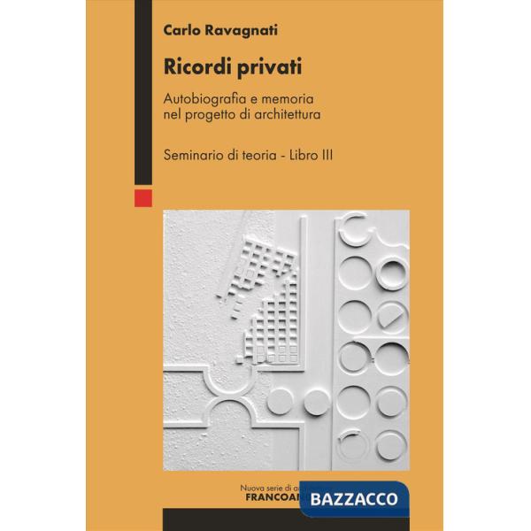 Ricordi privati. Autobiografia e memoria nel progetto di architettura. Seminario di teoria. Vol. 3