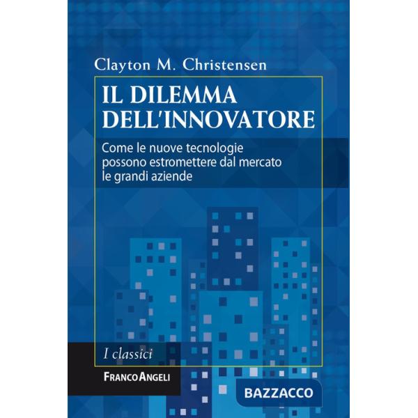 Dilemma dell'innovatore. Come le nuove tecnologie possono estromettere dal mercato le grandi aziende (Il)