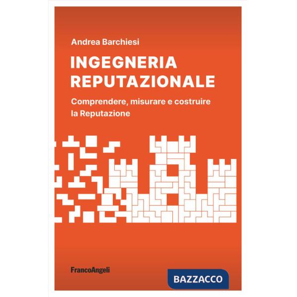 Ingegneria reputazionale. Comprendere, misurare e costruire la reputazione