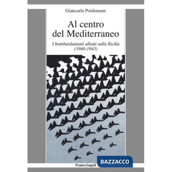Al centro del Mediterraneo. I bombardamenti alleati sulla Sicilia (1940-1943)