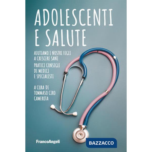 Adolescenti e salute. Aiutiamo i nostri figli a crescere sani. Pratici consigli di medici e specialisti