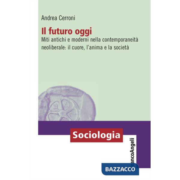 Futuro oggi. Miti antichi e moderni nella contemporaneità neoliberale: il cuore, l'anima e la società (Il)