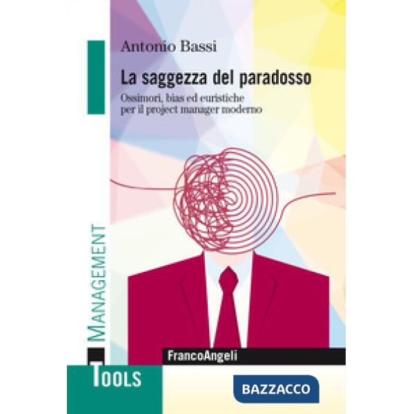 Saggezza del paradosso. Ossimori, bias ed euristiche per il project manager moderno (La)