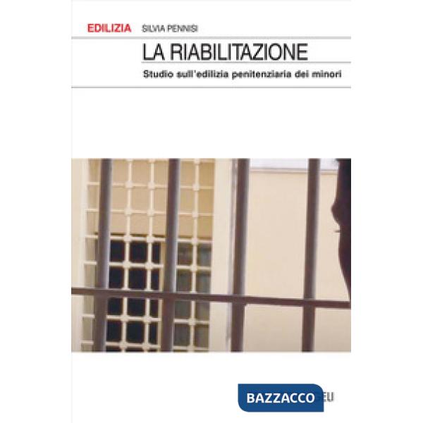 Riabilitazione. Studio sull'edilizia penitenziaria dei minori (La)