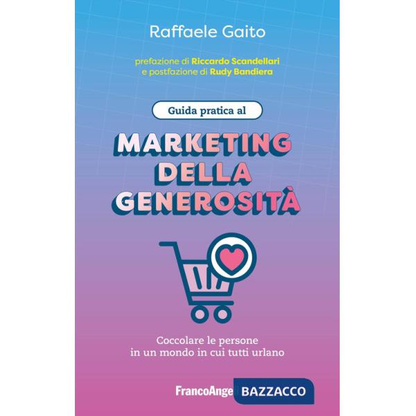 Guida pratica al marketing della generosità. Coccolare le persone in un mondo in cui tutti urlano