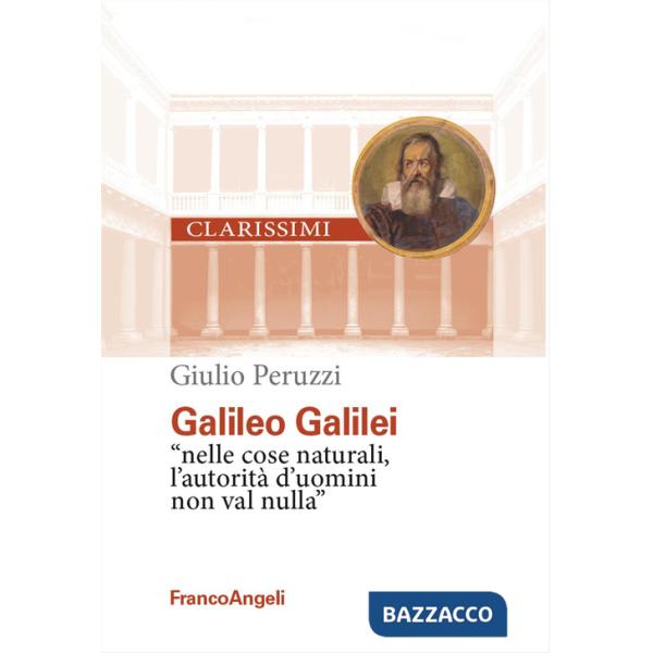Galileo Galilei. «Nelle cose naturali l'autorità d'uomini non val nulla»