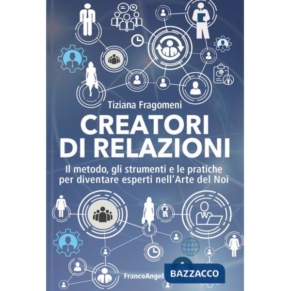 Creatori di relazioni. Il metodo, gli strumenti e le pratiche per diventare esperti nell'arte del noi