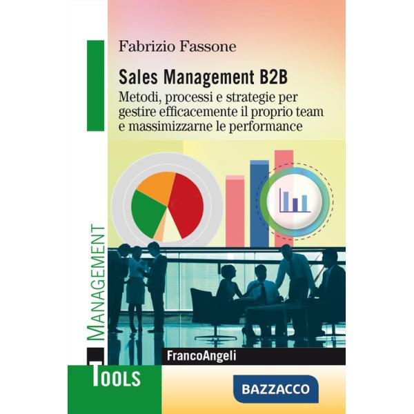 Sales management B2B. Metodi, processi e strategie per gestire efficacemente il proprio team e massimizzarne le performance