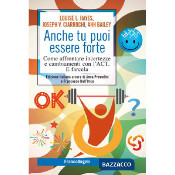 Anche tu puoi essere forte. Come affrontare incertezze e cambiamenti con l'ACT. E farcela