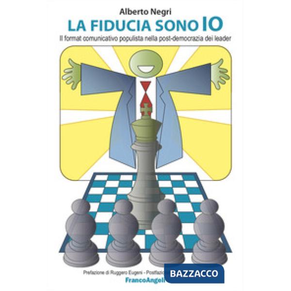 Fiducia sono io. Il format comunicativo populista nella post-democrazia dei leader (La)