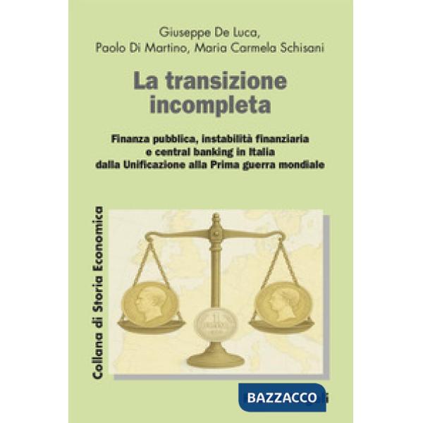 Transizione incompleta. Finanza pubblica, instabilità finanziaria, e central banking in Italia dalla Unificazione alla Prima gue