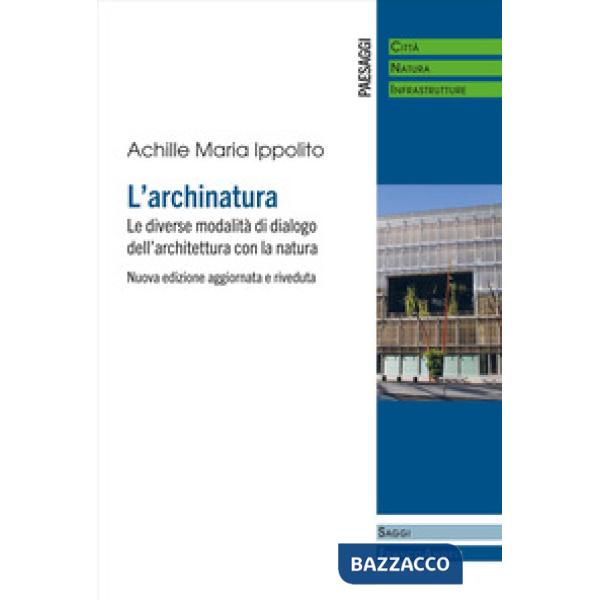 Archinatura. Le diverse modalità di dialogo dell'architettura con la natura. Nuova ediz. (L')