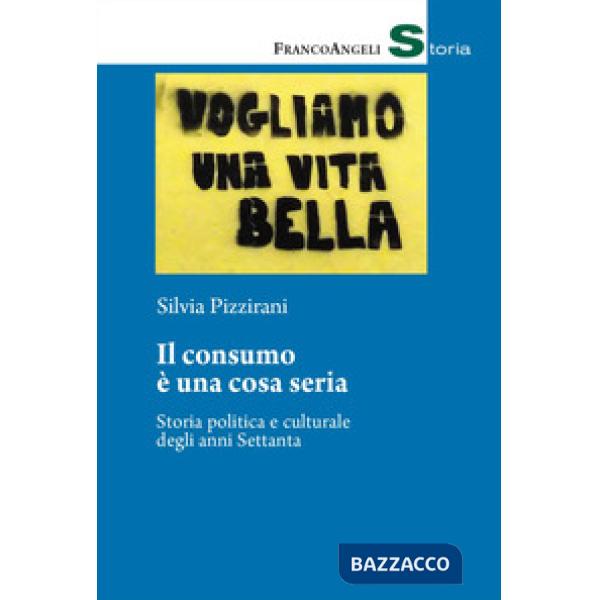Consumo è una cosa seria. Storia politica e culturale degli anni Settanta (Il)