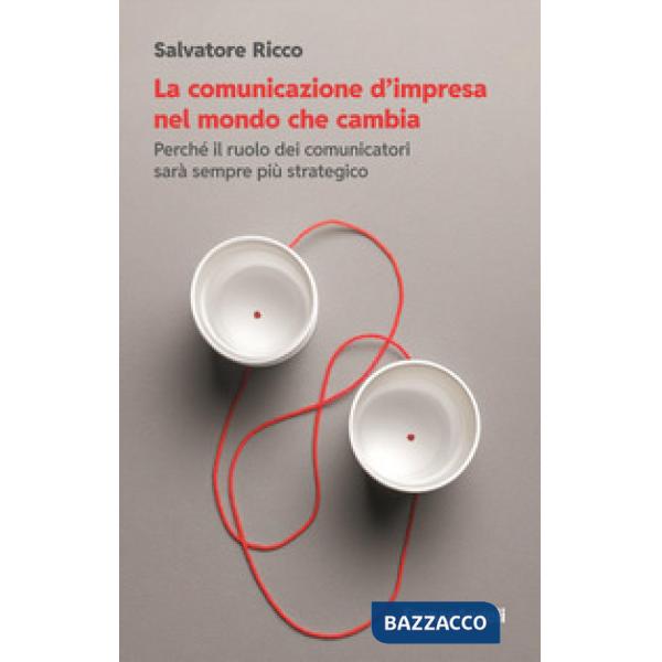 Comunicazione d'impresa nel mondo che cambia. Perché il ruolo dei comunicatori sarà sempre più strategico (La)