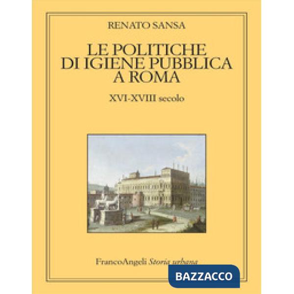 Politiche di igiene pubblica a Roma. XVI-XVIII secolo (Le)