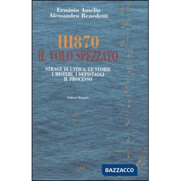 IH870. Il volo spezzato. Strage di Ustica: le storie, i misteri, i depistaggi, il processo