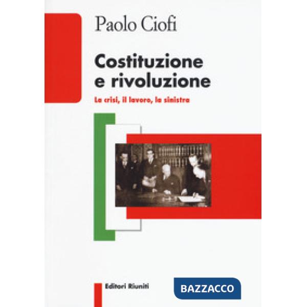 Costituzione e rivoluzione. La crisi, il lavoro, la sinistra