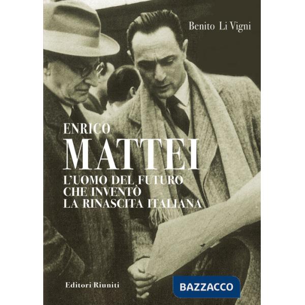 Enrico Mattei. L'uomo del futuro che inventò la rinascita italiana