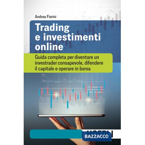 Trading e investimenti online. Guida completa per diventare un investrader consapevole, difendere il capitale e operare in borsa