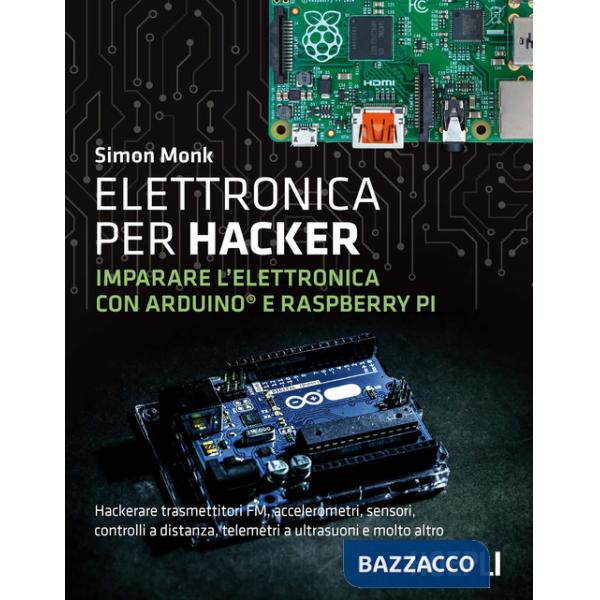 Elettronica per hacker. Imparare l'elettronica con Arduino e Raspberry Pi