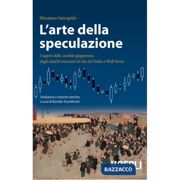 Arte della speculazione. I segreti delle candele giapponesi, dagli antichi mercanti di riso di Osaka a Wall Street (L')