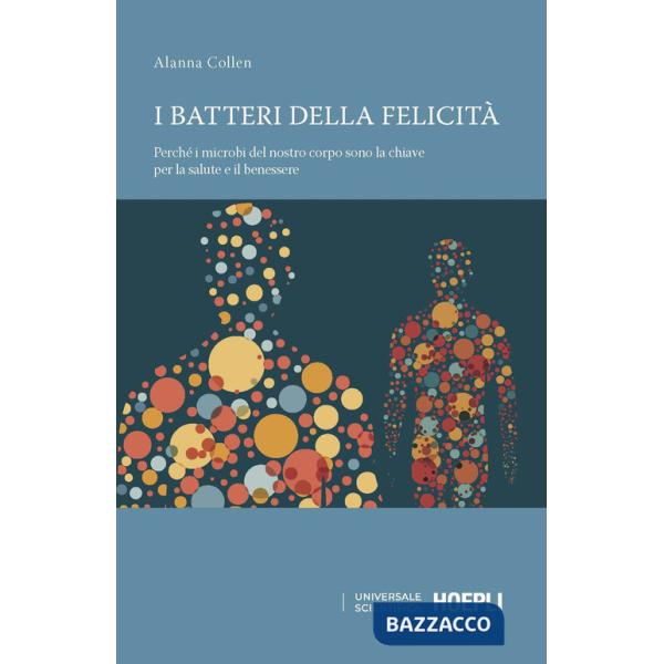 Batteri della felicità. Perché i microbi del nostro corpo sono la chiave per la salute e il benessere (I)