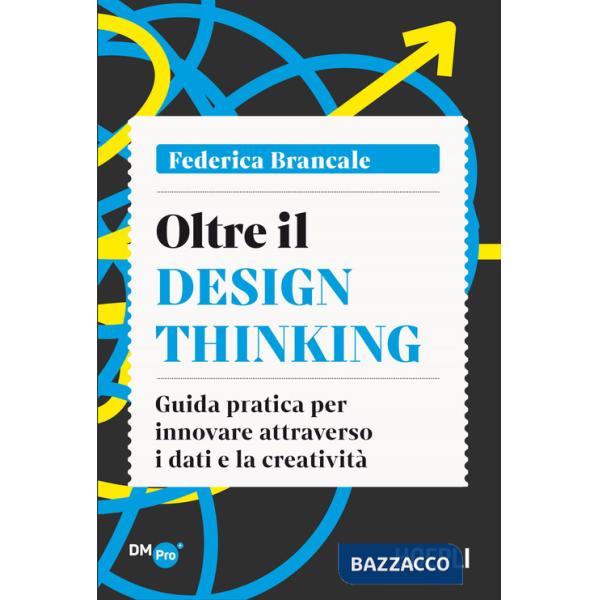 Oltre il Design Thinking. Guida pratica per innovare attraverso i dati e la creatività