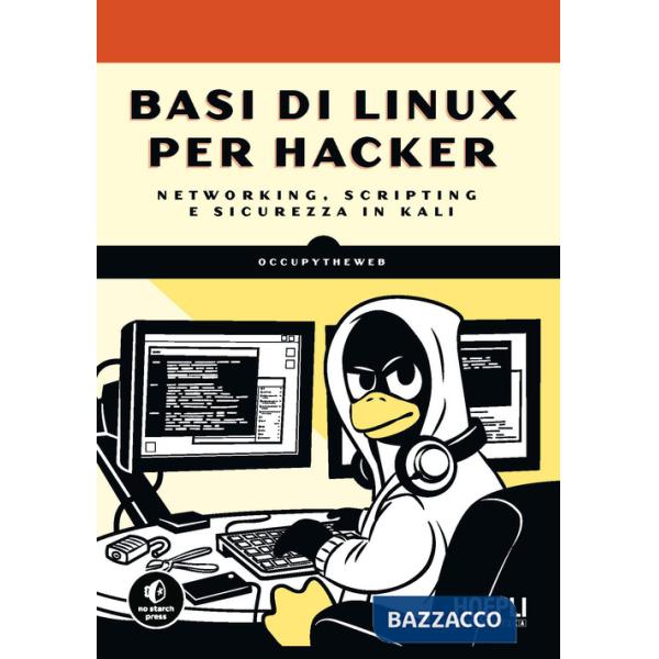 Basi di Linux per hacker. Networking, scripting e sicurezza in Kali