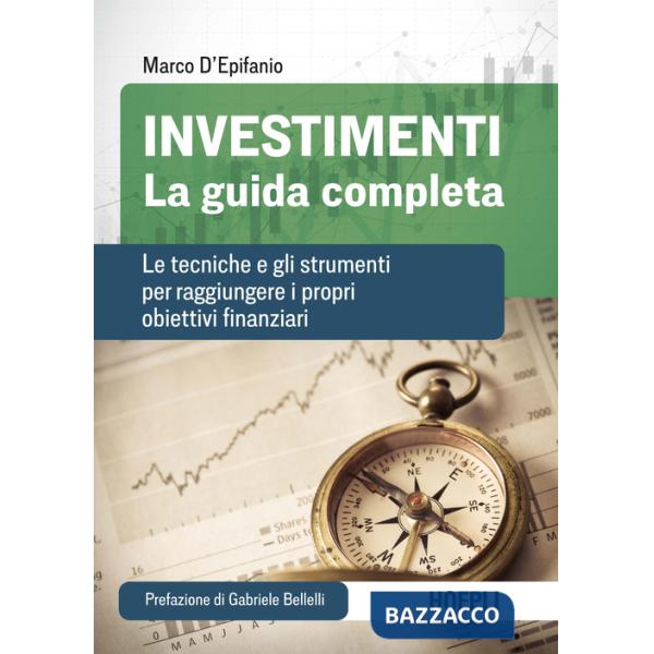 Investimenti. La guida completa. Le tecniche e gli strumenti per raggiungere i propri obiettivi finanziari