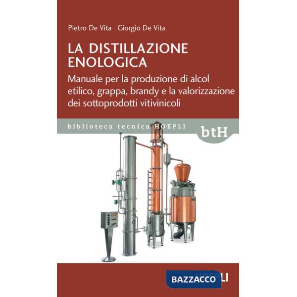 Distillazione enologica. Manuale per la produzione di alcol etilico, grappa, brandy e la valorizzazione dei sottoprodotti vitivi