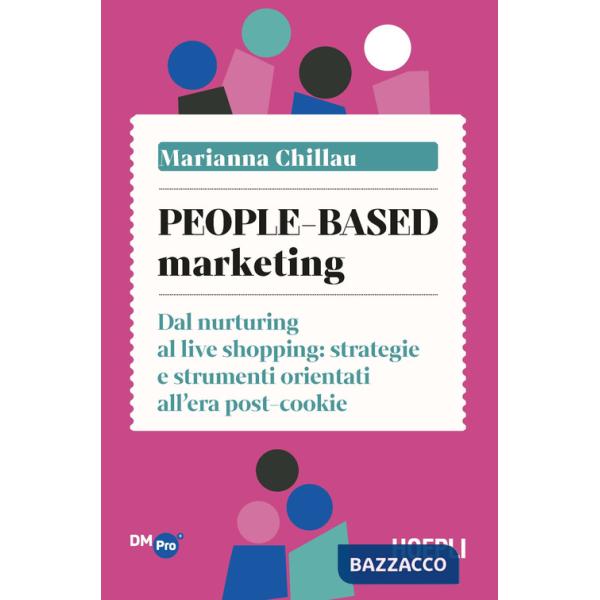 People-based marketing. Dal nurturing al live shopping: strategie e strumenti orientati all'era post-cookie