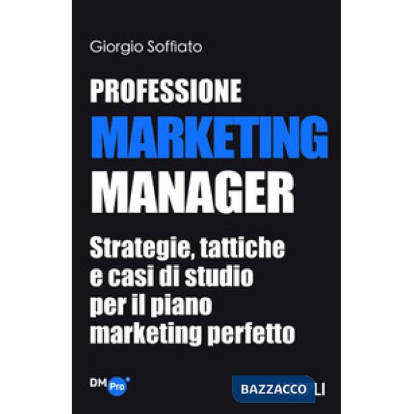 Professione Marketing Manager. Strategie, tattiche e casi di studio per il piano marketing perfetto