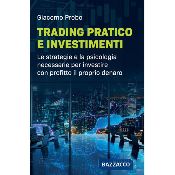 Trading pratico e investimenti. Le strategie e la psicologia necessarie per investire con profitto il proprio denaro