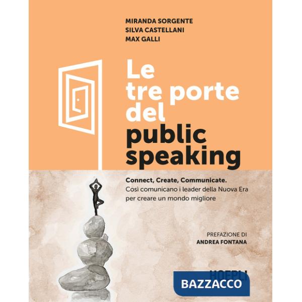 Tre porte del public speaking. Connect, create, communicate. Così comunicano i leader della nuova era per creare un mondo miglio