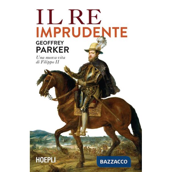 Re imprudente. Una nuova vita di Filippo II (Il)