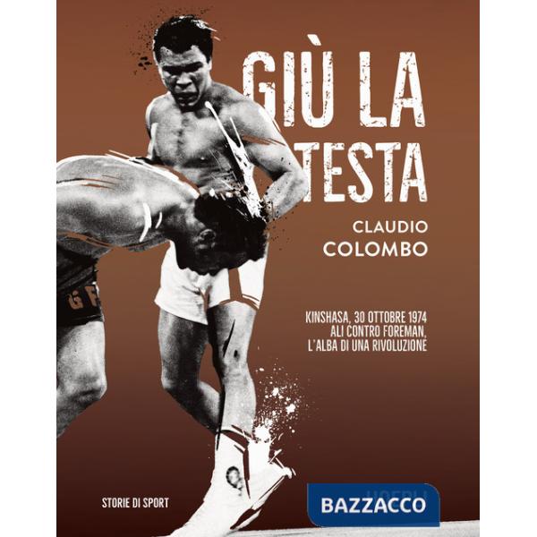 Giù la testa. Kinshasa, 30 ottobre 1974. Ali contro Foreman, l'alba di una rivoluzione