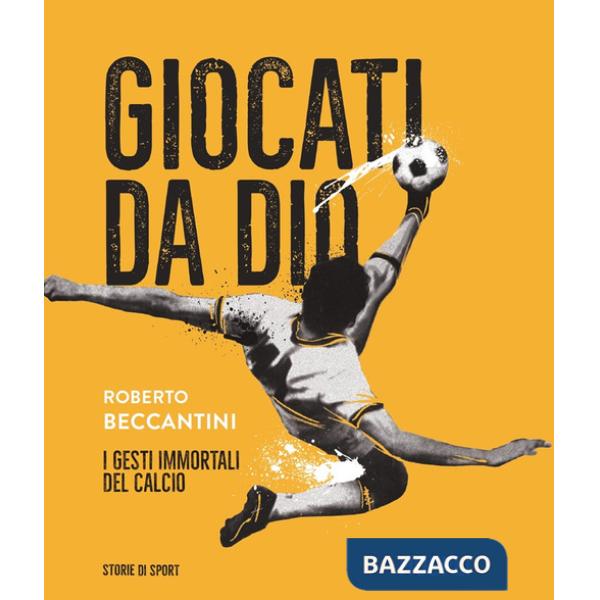Giocati da dio. I gesti immortali del calcio