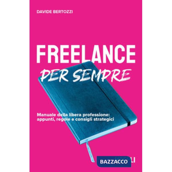 Freelance per sempre. Manuale della libera professione: appunti, regole e consigli strategici