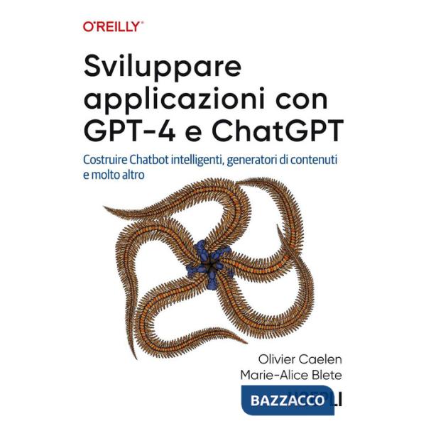 Sviluppare applicazioni con GPT-4 e ChatGPT. Costruire Chatbot intelligenti, generatori di contenuti e molto altro