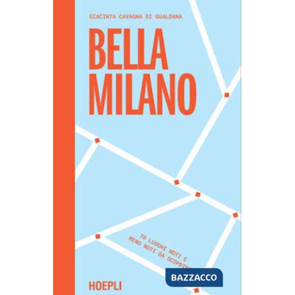 Bella Milano. 70 luoghi noti e meno noti da scoprire