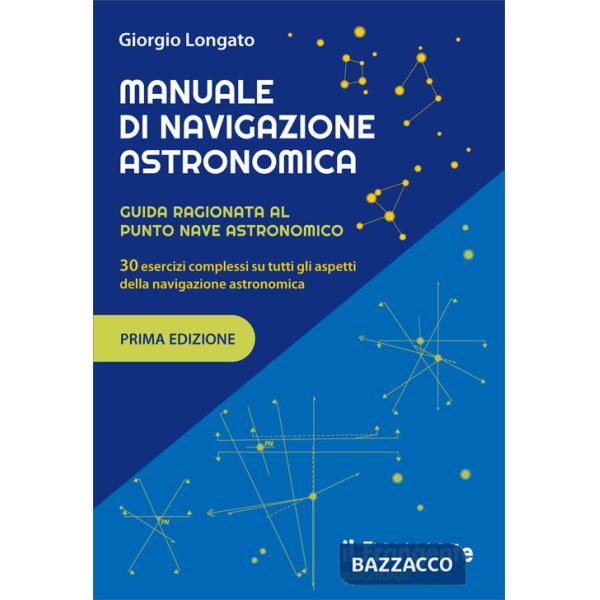 Manuale di navigazione astronomica. Guida ragionata al punto nave astronomico 30 esercizi complessi su tutti gli aspetti della n