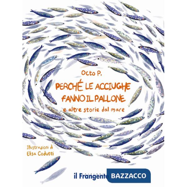 Perché le acciughe fanno il pallone. E altre storie dal mare. Ediz. a colori