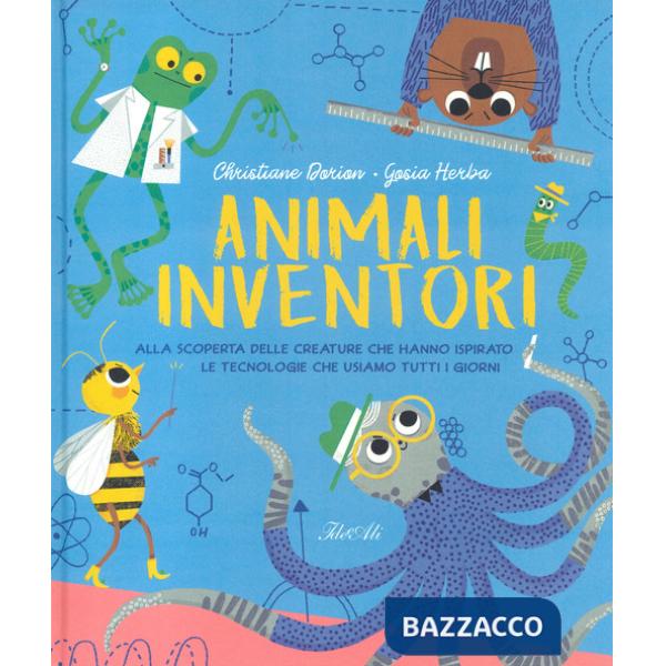 Animali inventori. Alla scoperta delle creature che hanno ispirato le tecnologie che usiamo tutti i giorni. Ediz. a colori