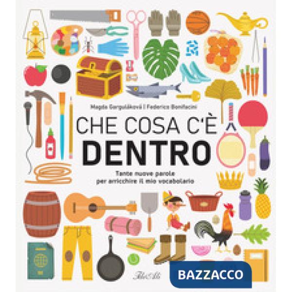 Che cosa c'è dentro. Tante nuove parole per arricchire il mio vocabolario. Ediz. a colori